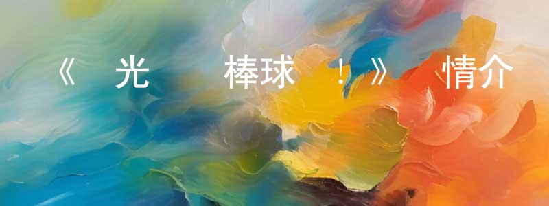 陳姝言發布《陽光馬達棒球場！》詳情介紹_陽光馬達棒球場！已完結在線觀看_陽光馬達棒球場！迅雷下載_日漫